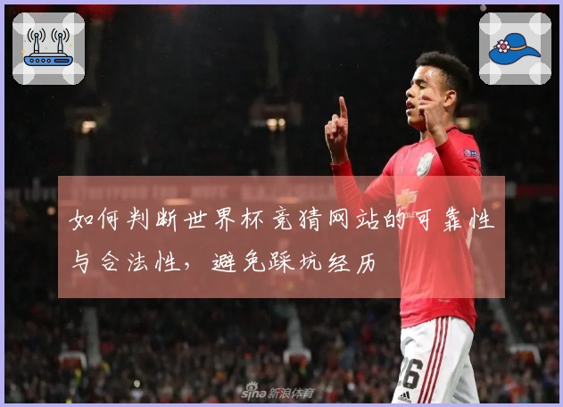 如何判断世界杯竞猜网站的可靠性与合法性，避免踩坑经历