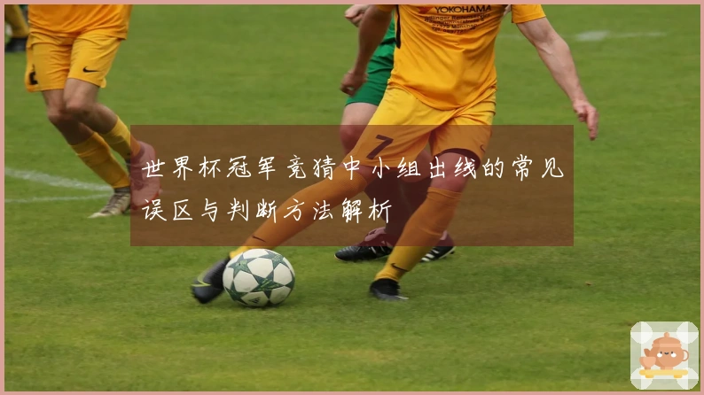 世界杯冠军竞猜中小组出线的常见误区与判断方法解析