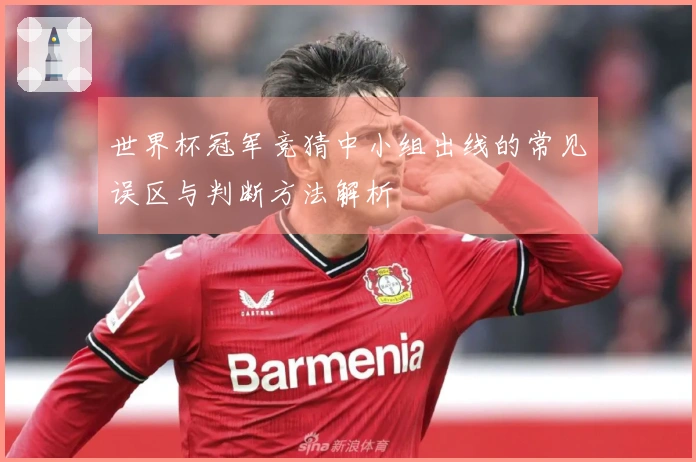 世界杯冠军竞猜中小组出线的常见误区与判断方法解析
