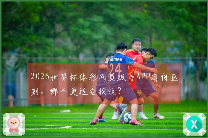 2026世界杯体彩网页版与APP有何区别，哪个更适合投注？