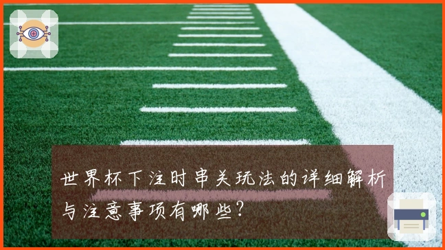 世界杯下注时串关玩法的详细解析与注意事项有哪些?